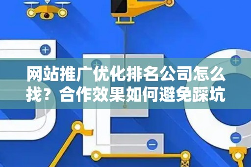 网站推广优化排名公司怎么找？合作效果如何避免踩坑？